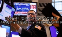 美股年内第35次创新高 华尔街多家投行泼冷水：回调可能就在眼前